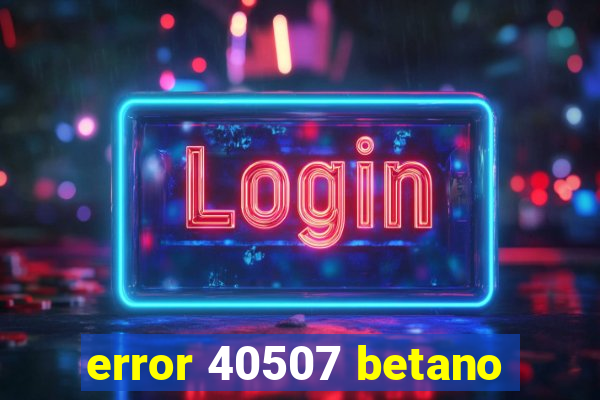 error 40507 betano